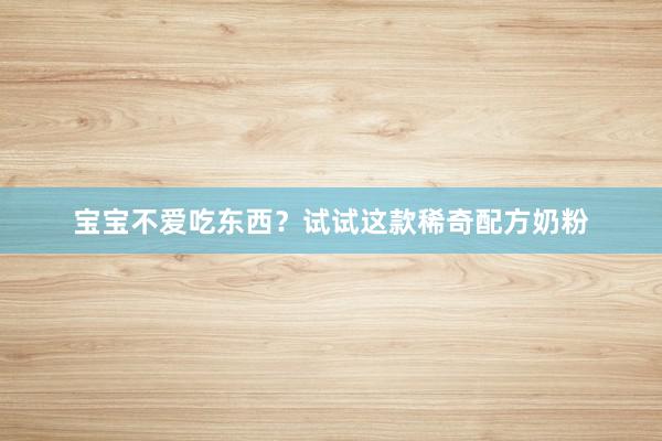 宝宝不爱吃东西？试试这款稀奇配方奶粉